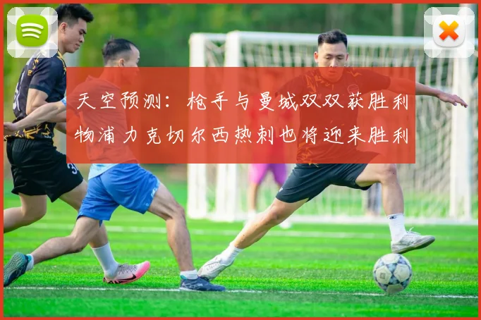 天空预测：枪手与曼城双双获胜利物浦力克切尔西热刺也将迎来胜利