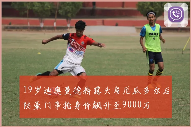19岁迪奥曼德崭露头角厄瓜多尔后防豪门争抢身价飙升至9000万