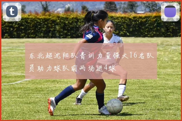 东北超沈阳队青训力量强大16名队员助力球队前两场进4球