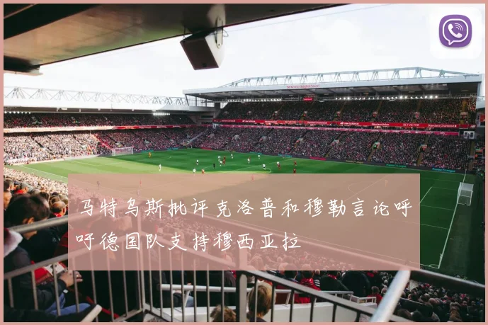 马特乌斯批评克洛普和穆勒言论呼吁德国队支持穆西亚拉