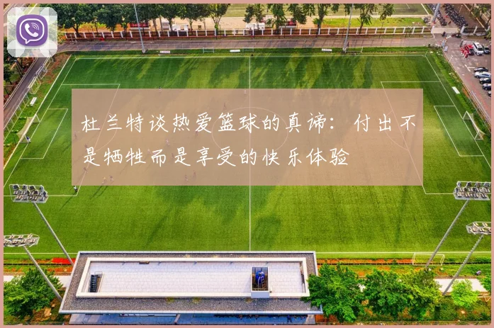 杜兰特谈热爱篮球的真谛：付出不是牺牲而是享受的快乐体验