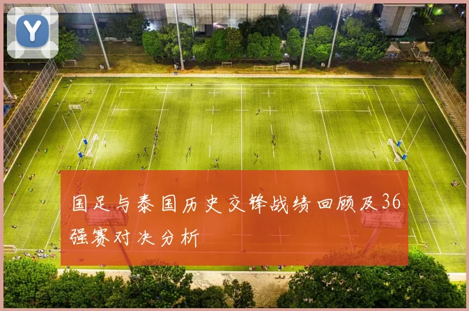 国足与泰国历史交锋战绩回顾及36强赛对决分析
