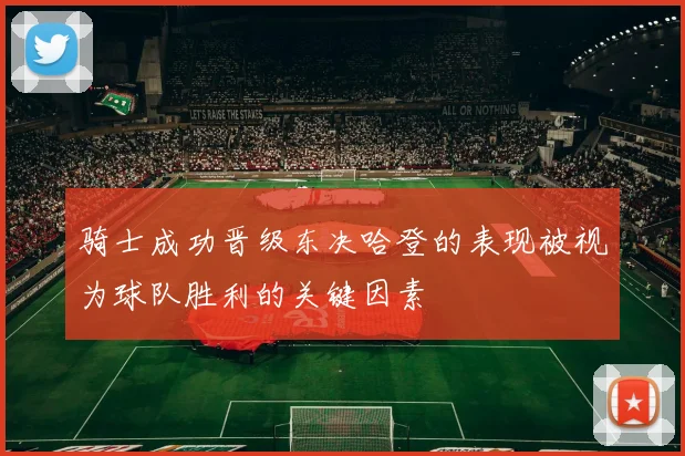骑士成功晋级东决哈登的表现被视为球队胜利的关键因素
