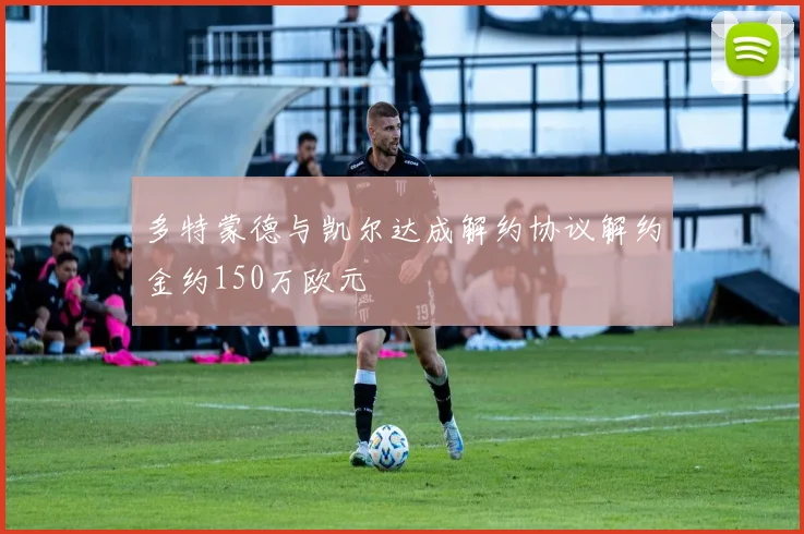 多特蒙德与凯尔达成解约协议解约金约150万欧元