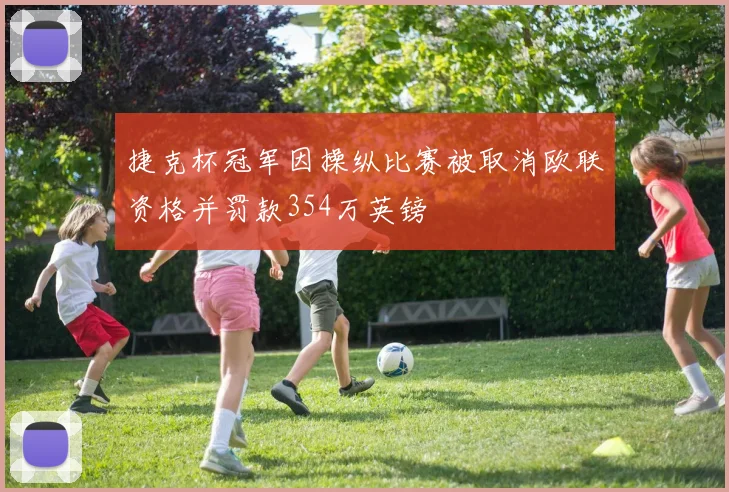 捷克杯冠军因操纵比赛被取消欧联资格并罚款354万英镑