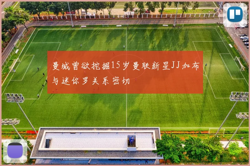 曼城曾欲挖掘15岁曼联新星JJ加布与迷你罗关系密切