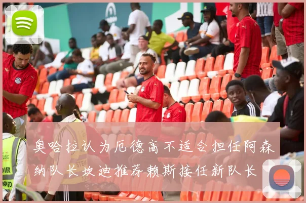 奥哈拉认为厄德高不适合担任阿森纳队长坎迪推荐赖斯接任新队长