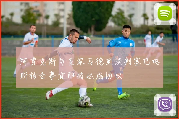 阿贾克斯与皇家马德里谈判塞巴略斯转会事宜即将达成协议