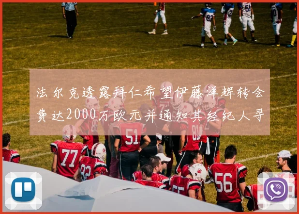 法尔克透露拜仁希望伊藤洋辉转会费达2000万欧元并通知其经纪人寻找新东家