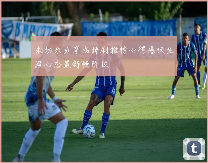 米切尔分享戒掉刷推特心得感叹生涯心态最舒畅阶段