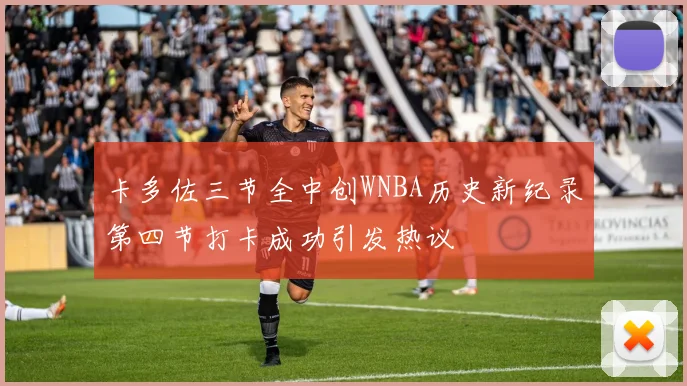 卡多佐三节全中创WNBA历史新纪录第四节打卡成功引发热议
